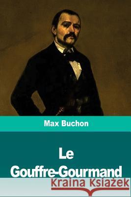 Le Gouffre-Gourmand: Réminiscences de la vie réelle Buchon, Max 9781727099096 Createspace Independent Publishing Platform