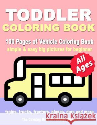 Toddler Coloring Book: Coloring Books for Toddlers: Simple & Easy Big Pictures Trucks, Trains, Tractors, Planes and Cars Coloring Books for K The Coloring Book Art Design Studio 9781727100808 