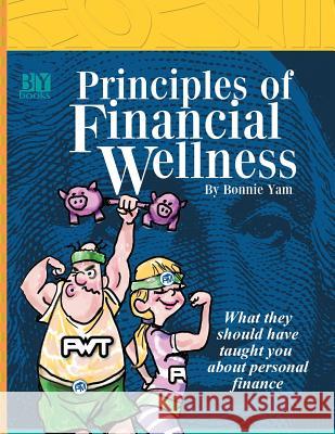 Principles of Financial Wellness: What they should have taught you about personal finances Yam, Bonnie 9781727101300 Createspace Independent Publishing Platform