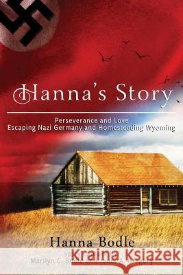 Hanna's Story: Perseverance and Love Escaping Nazi Germany and Homesteading Wyoming Hanna Kranz Bodle Janet a. Gregory 9781727102796