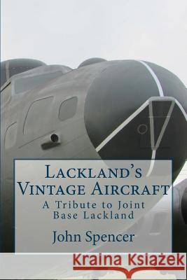 Lackland's Vintage Aircraft: A Tribute to Joint Base Lackland John Spencer 9781727104820