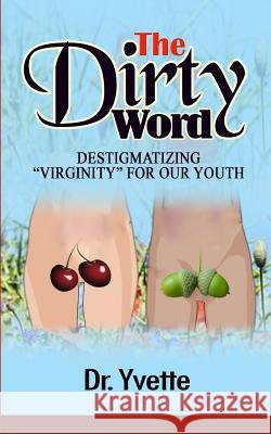 The Dirty Word: Destigmatizing Virginity for Our Youth Yvette 9781727109238 Createspace Independent Publishing Platform