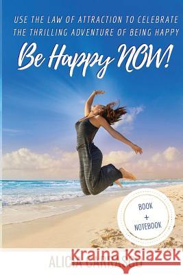 Be happy NOW!: Use the Law of Attraction to celebrate the thrilling adventure of being happy. Carrasco, Alicia 9781727117417