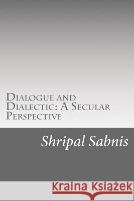 Dialogue and Dialectic: A Secular Perspective: Presidential address at the 89th All India Marathi Literary Conference P, Ashutosh I. 9781727119305 Createspace Independent Publishing Platform