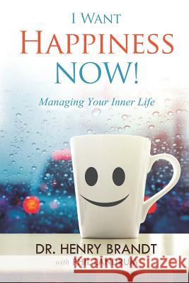 I Want Happiness Now!: Managing Your Inner Life Henry Brandt 9781727122725