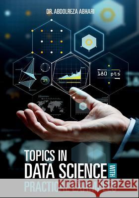 Topics in Data Science with Practical Examples Abdolreza Abhari 9781727124842 Createspace Independent Publishing Platform