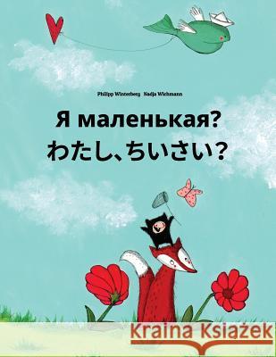 YA Malen'kaya? Watashi, Chiisai?: Russian-Japanese [hirigana and Romaji]: Children's Picture Book (Bilingual Edition) Philipp Winterberg Nadja Wichmann Daryna V. Temerbek 9781727126747 Createspace Independent Publishing Platform