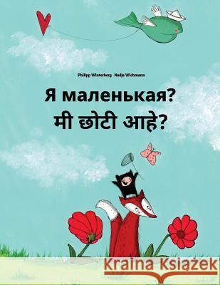 YA Malen'kaya? Mi Choti Ahe?: Russian-Marathi: Children's Picture Book (Bilingual Edition) Philipp Winterberg Nadja Wichmann Daryna V. Temerbek 9781727127676