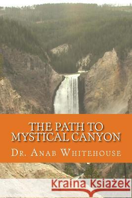 The Path to Mystical Canyon Dr Anab Whitehouse 9781727128185 Createspace Independent Publishing Platform