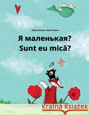 YA Malen'kaya? Sunt Eu Mica?: Russian-Romanian: Children's Picture Book (Bilingual Edition) Philipp Winterberg Nadja Wichmann Daryna V. Temerbek 9781727128314 Createspace Independent Publishing Platform