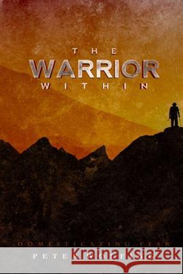 The Warrior Within: Domesticating Fear Peter Wolfing 9781727137507 Createspace Independent Publishing Platform