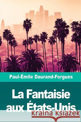 La Fantaisie aux États-Unis Daurand-Forgues, Paul-Emile 9781727137811 Createspace Independent Publishing Platform