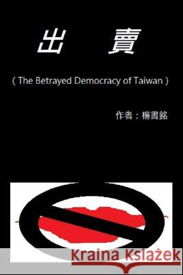 Betray (Chinese Edition): The Betrayed Democracy of Taiwan Shu-Ming Yang 9781727139907
