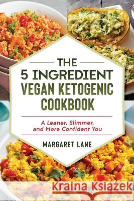 The 5 Ingredient Vegan Ketogenic Cookbook: A Leaner, Slimmer, And More Confident You Lane, Margaret 9781727140460