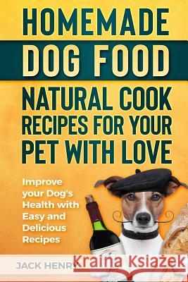 Homemade Dog Food Natural Cook Recipes for your Pet with Love: Improve your Dog's Health with Easy and Delicious Recipes Henry, Jack 9781727142747 Createspace Independent Publishing Platform