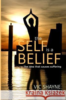 The Self is a Belief: The idea that causes suffering Vic Shayne 9781727152081