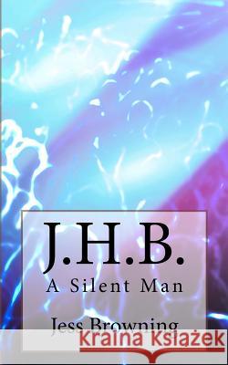 J.H.B.: A Silent Man Jess Browning 9781727152968