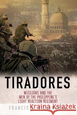 Tiradores: Missions and the Men of the Philippine's Light Reaction Regiment Francis U. Villanueva 9781727153507 Createspace Independent Publishing Platform