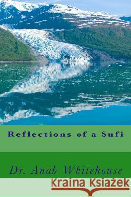 Reflections of a Sufi Dr Anab Whitehouse 9781727156591 Createspace Independent Publishing Platform