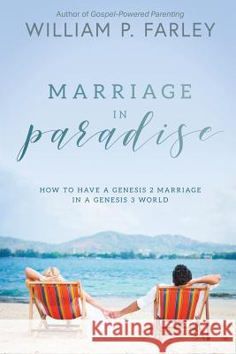 Marriage In Paradise: How to Have a Genesis two Marriage in a Genesis three World Farley, William P. 9781727156836