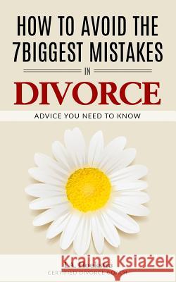 How To Avoid The Seven Biggest Mistakes in Divorce: Advice you need now Hoekstra, Leanne 9781727161489