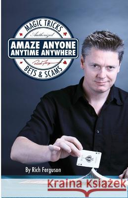 Amaze Anyone, Anytime, Anywhere: Magic Tricks, Bar Bets & Scams Rich Ferguson 9781727162530