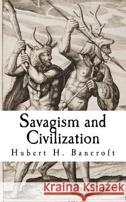 Savagism and Civilization Hubert H. Bancroft 9781727162547