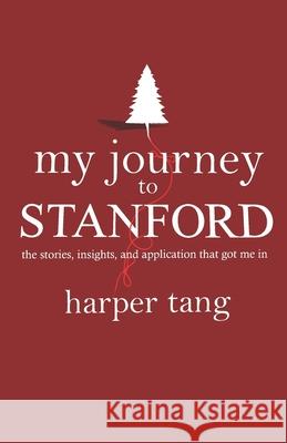 My Journey to Stanford: The Stories, Insights, and Application that Got Me In. Harper Tang 9781727162622