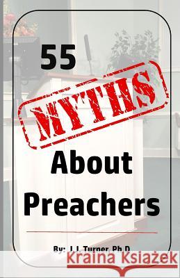 55 Myths About Preachers: Biblical Truths About Preachers Turner, J. J. 9781727174687 Createspace Independent Publishing Platform