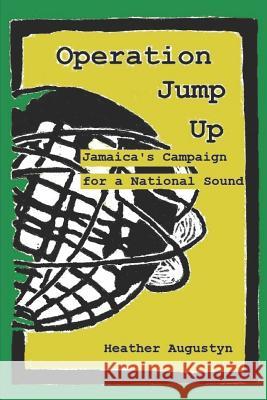 Operation Jump Up: Jamaica's Campaign for a National Sound Heather Augustyn 9781727177732 Createspace Independent Publishing Platform