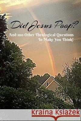 Did Jesus Poop?: And 100 Other Theological Questions To Make You Think! Camara, Ted 9781727177770 Createspace Independent Publishing Platform