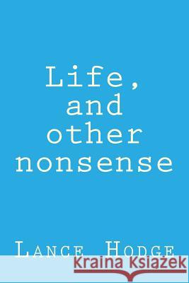 Life, and Other Nonsense Lance Hodge 9781727180947 Createspace Independent Publishing Platform