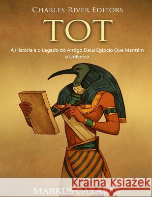 Tot: A História e o Legado do Antigo Deus Egípcio Que Mantém o Universo Carabas, Markus 9781727181203 Createspace Independent Publishing Platform
