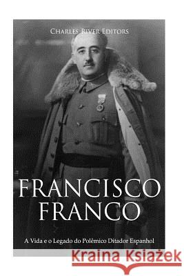 Francisco Franco: A Vida e o Legado do Polêmico Ditador Espanhol Charles River Editors 9781727181470 Createspace Independent Publishing Platform