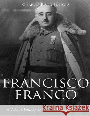 Francisco Franco: A Vida e o Legado do Polêmico Ditador Espanhol Charles River Editors 9781727181487 Createspace Independent Publishing Platform