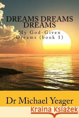 Dreams Dreams Dreams: My God-Given Dreams (book 1) Yeager, Michael H. 9781727182224 Createspace Independent Publishing Platform