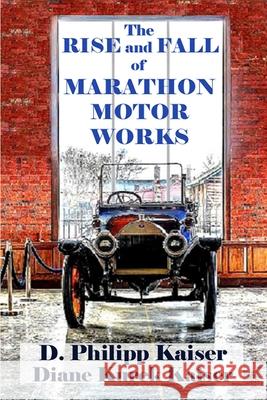 The RISE and FALL of MARATHON MOTOR WORKS Kaiser, Diane Kurek 9781727188387 Createspace Independent Publishing Platform