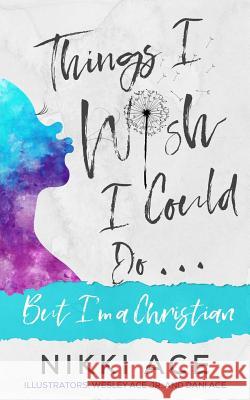 Things I Wish I Could Do . . . But I'm a Christian Nikki Ace Wesley Ac Dani Ace 9781727189599 Createspace Independent Publishing Platform