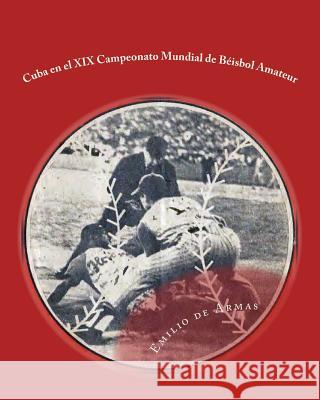 Cuba en el XIX Campeonato Mundial de Beisbol Amateur: Estadisticas y rostros de Armas, Emilio 9781727190205 Createspace Independent Publishing Platform