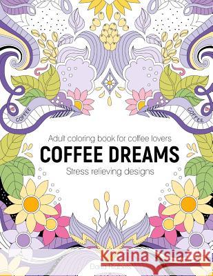Coffee Dreams: Adult Coloring Book with Stress Relieving Designs, Patterns, Mandals and Quotations Daria Riabets 9781727197334