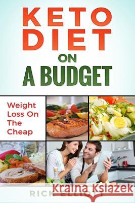 Keto Diet on a Budget: Weight Loss on the Cheap Rick Elliott 9781727204209 Createspace Independent Publishing Platform