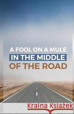A Fool on a Mule in the Middle of the Road: A Sermon Starter Emeritus Pastor Steve Lambert Steve Lambert 9781727215748 Createspace Independent Publishing Platform