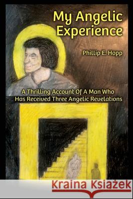My Angelic Expereince: A Thrilling Account Of A Man Who Hopp, Phillip E. 9781727217810 Createspace Independent Publishing Platform