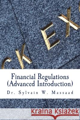 Financial Regulations: (Advanced Introduction) Sylvain W. Massaad 9781727220544 Createspace Independent Publishing Platform