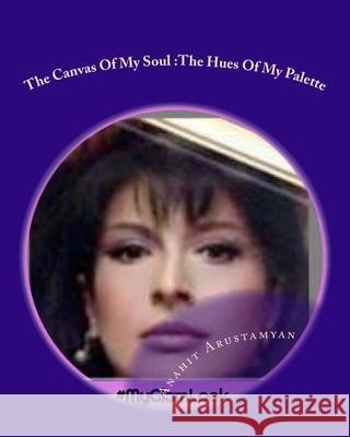 The Canvas Of My Soul: The Hues Of My Palette Arustamyan, Anahit 9781727225334 Createspace Independent Publishing Platform