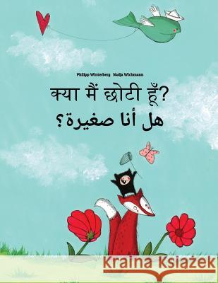 Kya Maim Choti Hum? Hl Ana Sghyrh?: Hindi-Arabic: Children's Picture Book (Bilingual Edition) Philipp Winterberg Nadja Wichmann Aarav Shah 9781727226614