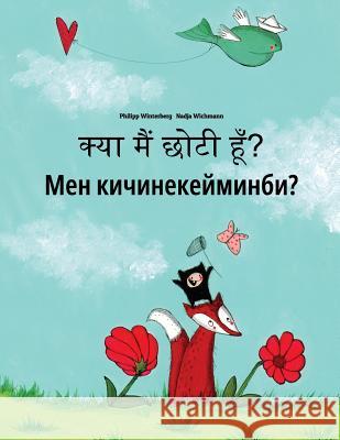 Kya Maim Choti Hum? Men Kicinekeyminbi?: Hindi-Kyrgyz: Children's Picture Book (Bilingual Edition) Philipp Winterberg Nadja Wichmann Aarav Shah 9781727228168