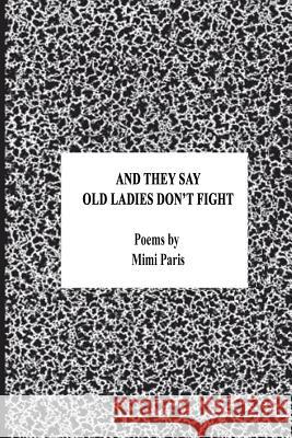 And They Say Old Ladies Don't Fight: Poems by Mimi Paris 9781727230765 Createspace Independent Publishing Platform
