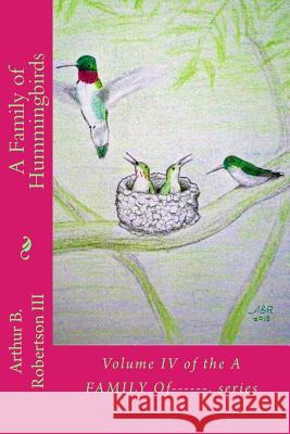 A Family of Hummingbirds: Volume IV of the A Family Of------. series Robertson III, Arthur B. 9781727235289 Createspace Independent Publishing Platform