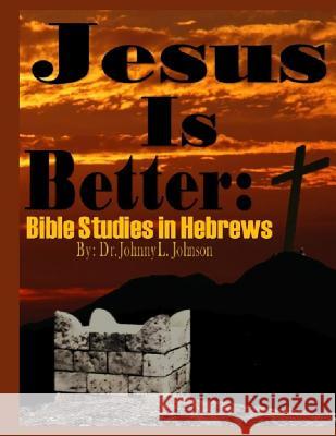 Jesus Is Better: Bible Studies in Hebrews Johnny L. Johnson 9781727244632